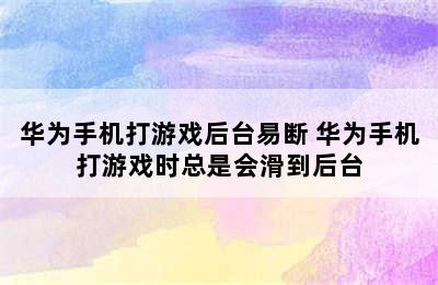 华为手机打游戏后台易断 华为手机打游戏时总是会滑到后台